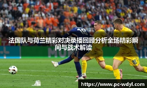 法国队与荷兰精彩对决录播回顾分析全场精彩瞬间与战术解读