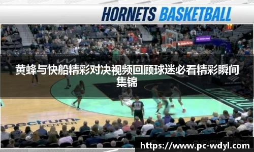 黄蜂与快船精彩对决视频回顾球迷必看精彩瞬间集锦