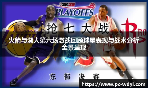 火箭与湖人第六场激战回顾球星表现与战术分析全景呈现